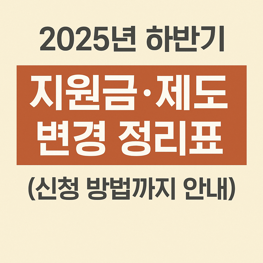 2025년 하반기 지원금&middot;제도 변경 정리표