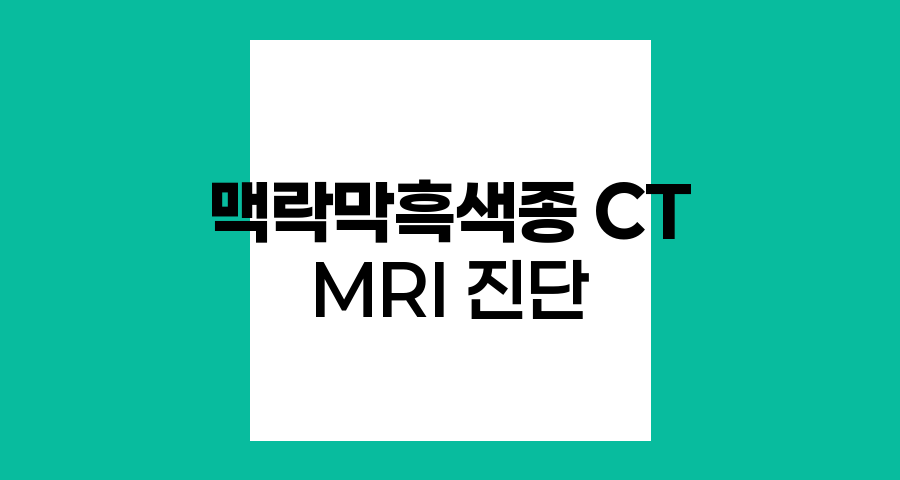 맥락막흑색종 진단의 핵심, CT와 MRI의 역할