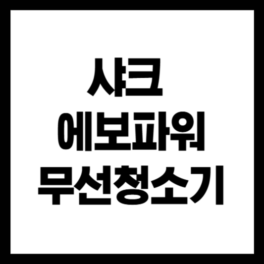 샤크 에보 파워 무선청소기 장단점 총정리