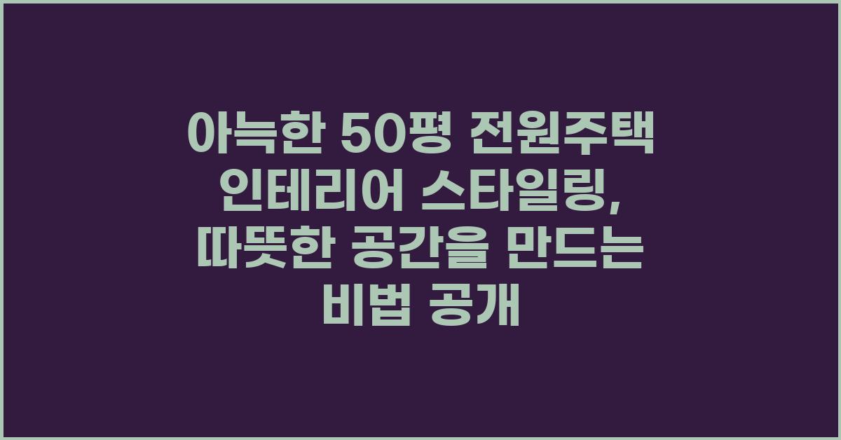 아늑한 50평 전원주택 인테리어 스타일링