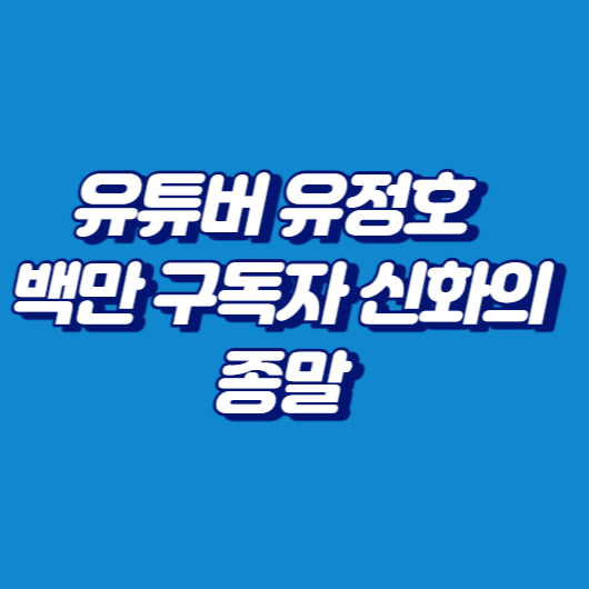 유튜버 유정호 백만 구독자 신화의 종말