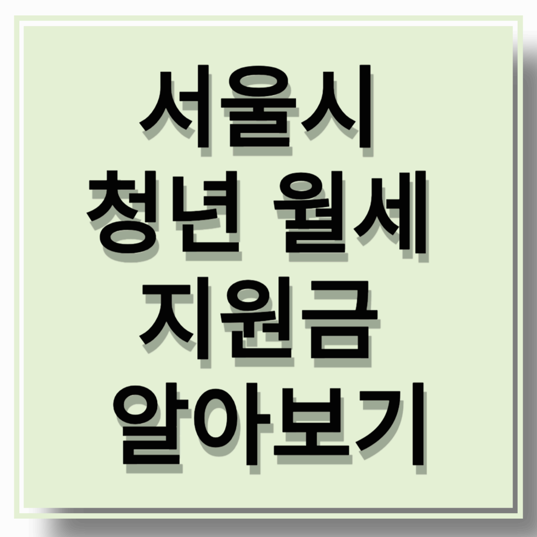 서울시 청년 월세 지원금 알아보기(조건 및 지원자격)
