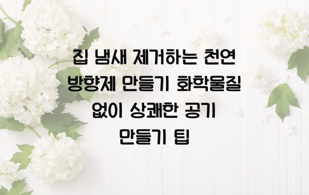 집 냄새 제거하는 천연 방향제 만들기, 화학물질 없이 상쾌한 공기