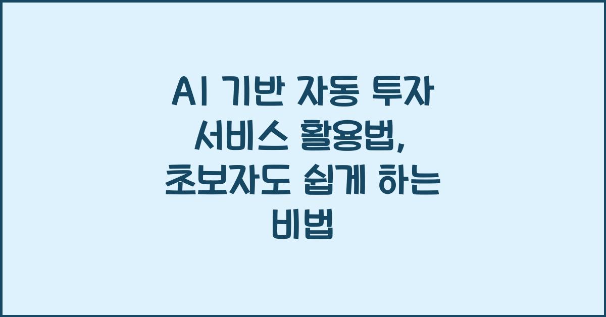 AI 기반 자동 투자 서비스 활용법, 초보자도 쉽게 하는 비법