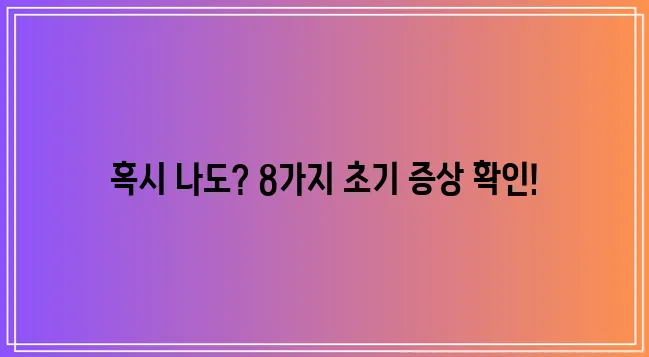 *   치매 초기증상 8가지 반드시 알아두세요!
*   꼭 알아야 할 치매 초기증상 8가지!