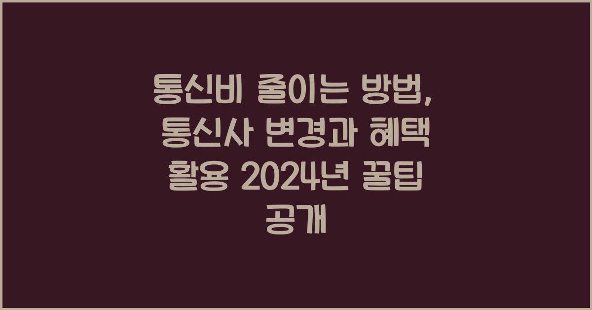 통신비 줄이는 방법: 통신사 변경과 혜택 활용