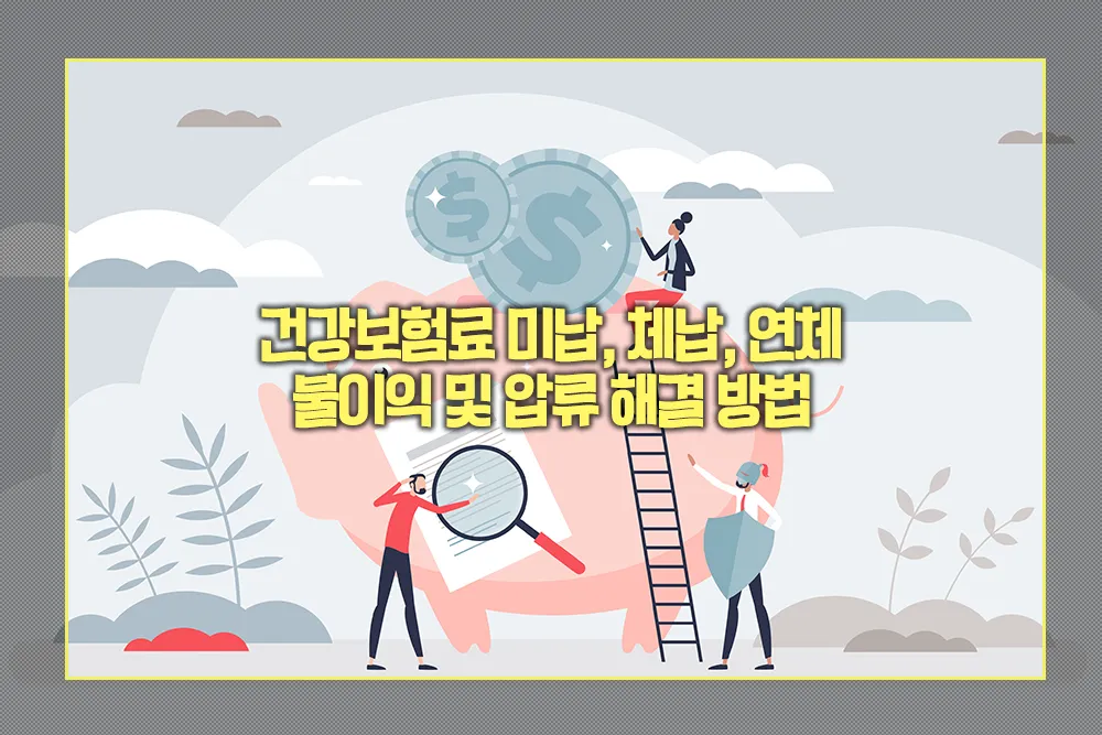 건강보험료 미납, 체납, 연체 불이익 및 압류 해결 방법