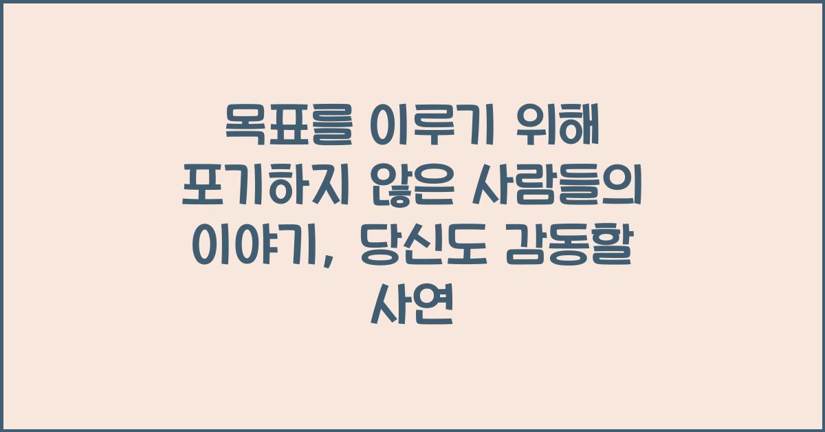 목표를 이루기 위해 포기하지 않은 사람들의 이야기