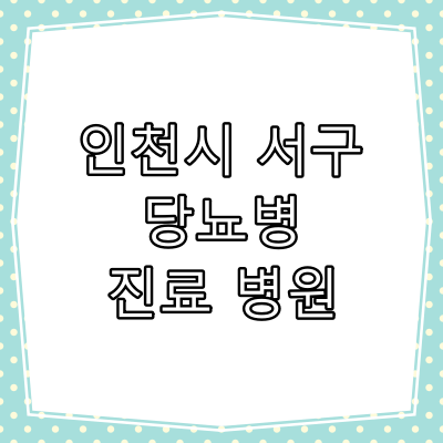 인천시 서구 당뇨병 진료 잘 하는 동네 병원