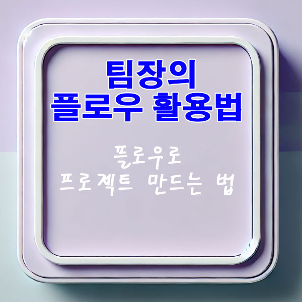 팀장의 플로우 활용법 플로우로 프로젝트 만드는 법