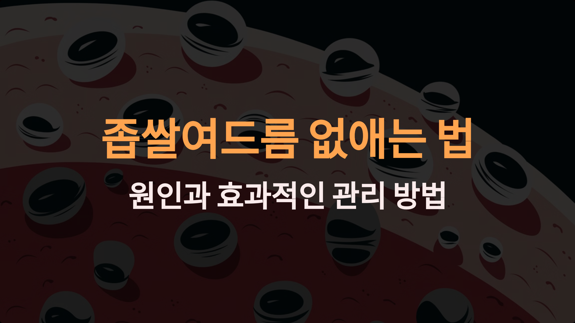 좁쌀여드름 없애는 법: 원인과 효과적인 관리 방법