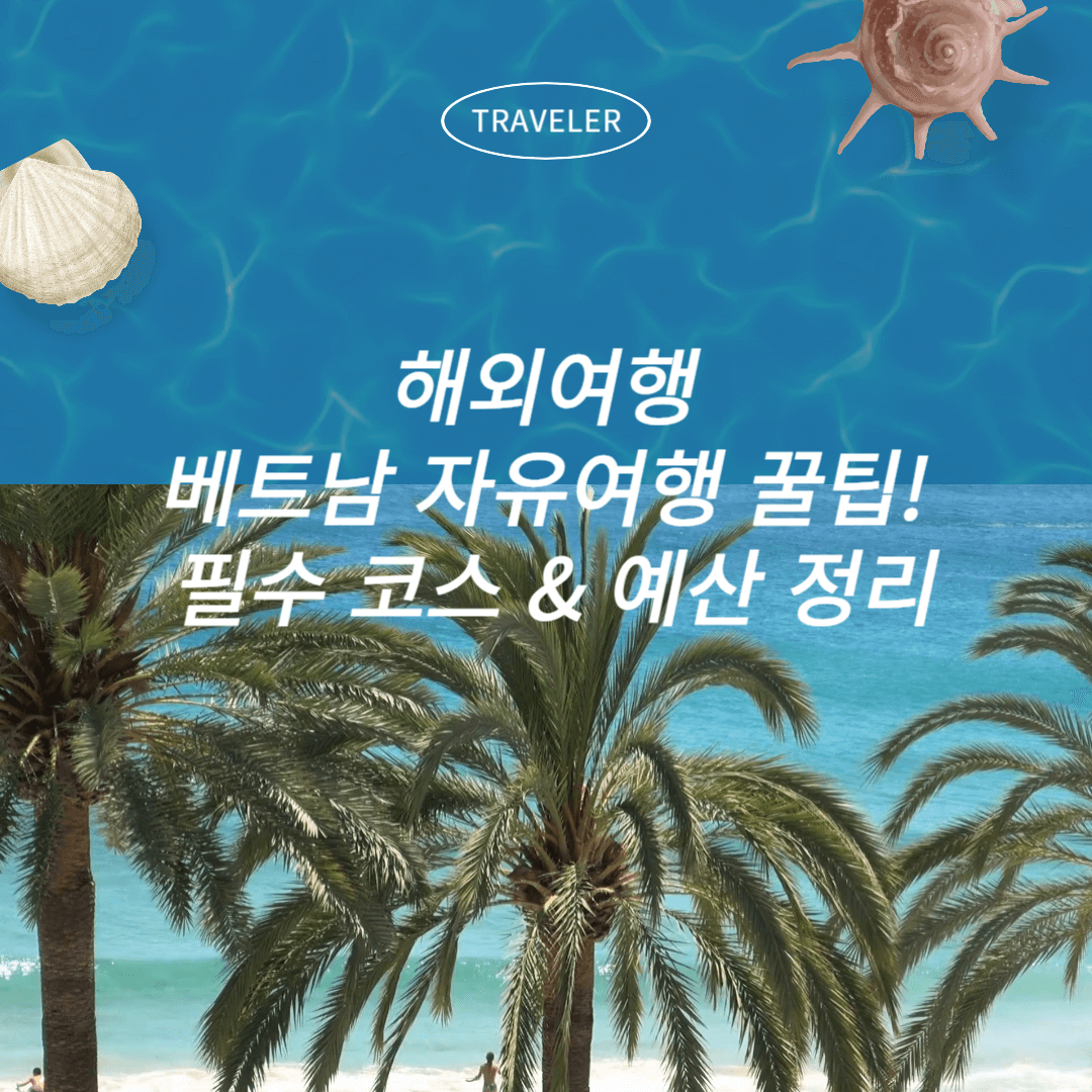 해외여행 베트남 자유여행 꿀팁! 필수 코스 & 예산 정리