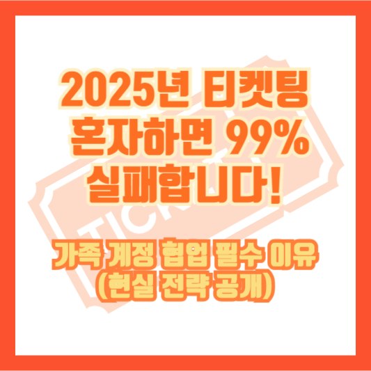 2025년 티켓팅, 혼자하면 99% 실패합니다! 가족 계정 협업 필수 이유 (현실 전략 공개)