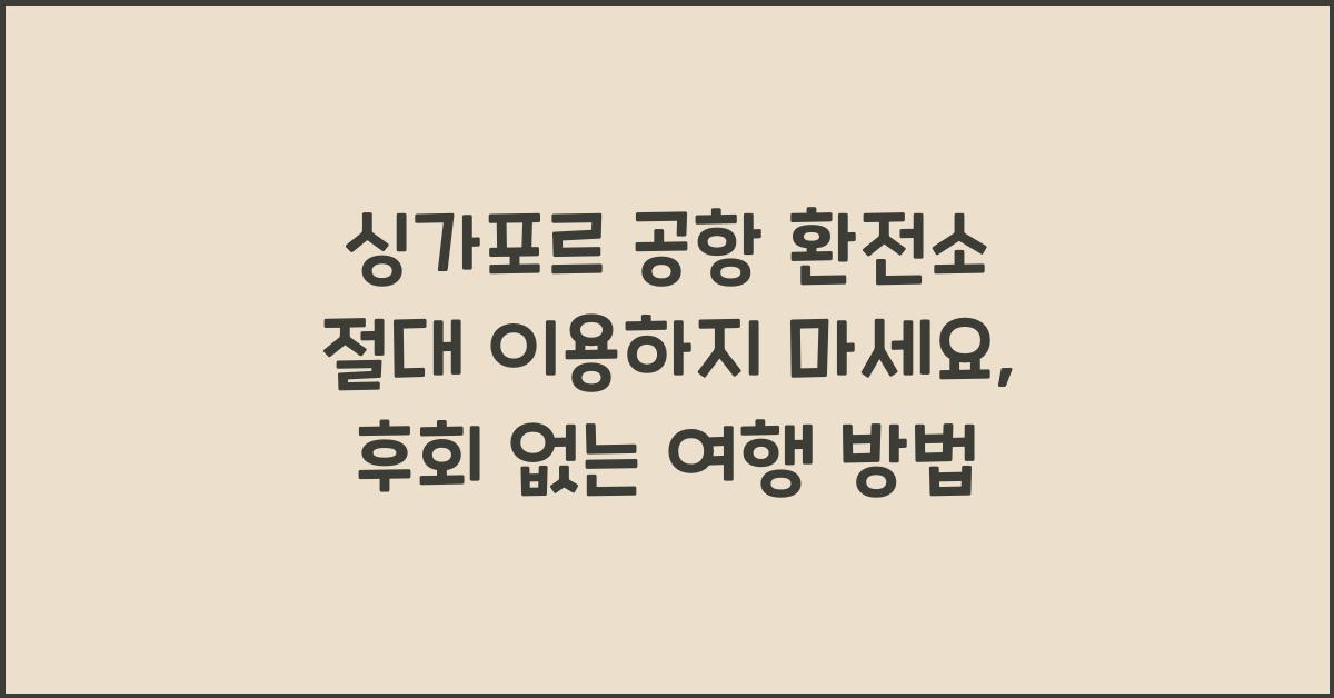 싱가포르 공항 환전소 절대 이용하지 마세요