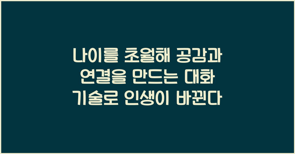 나이를 초월해 공감과 연결을 만드는 대화 기술