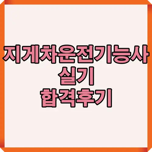 지게차운전기능사 실기 합격을 위한 실제 응시 경험과 준비 과정을 정리한 블로그 포스팅 썸네일. 실제 합격 후 느낀 점과 시험 전략 요약을 시각적으로 보여주는 대표 이미지.