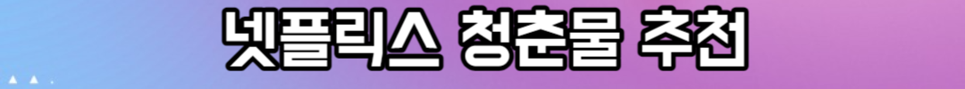꼭 봐야 할 넷플릭스 청춘물 명작 추천