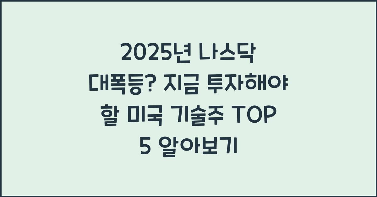2025년 나스닥 대폭등? 지금 투자해야 할 미국 기술주 TOP 5