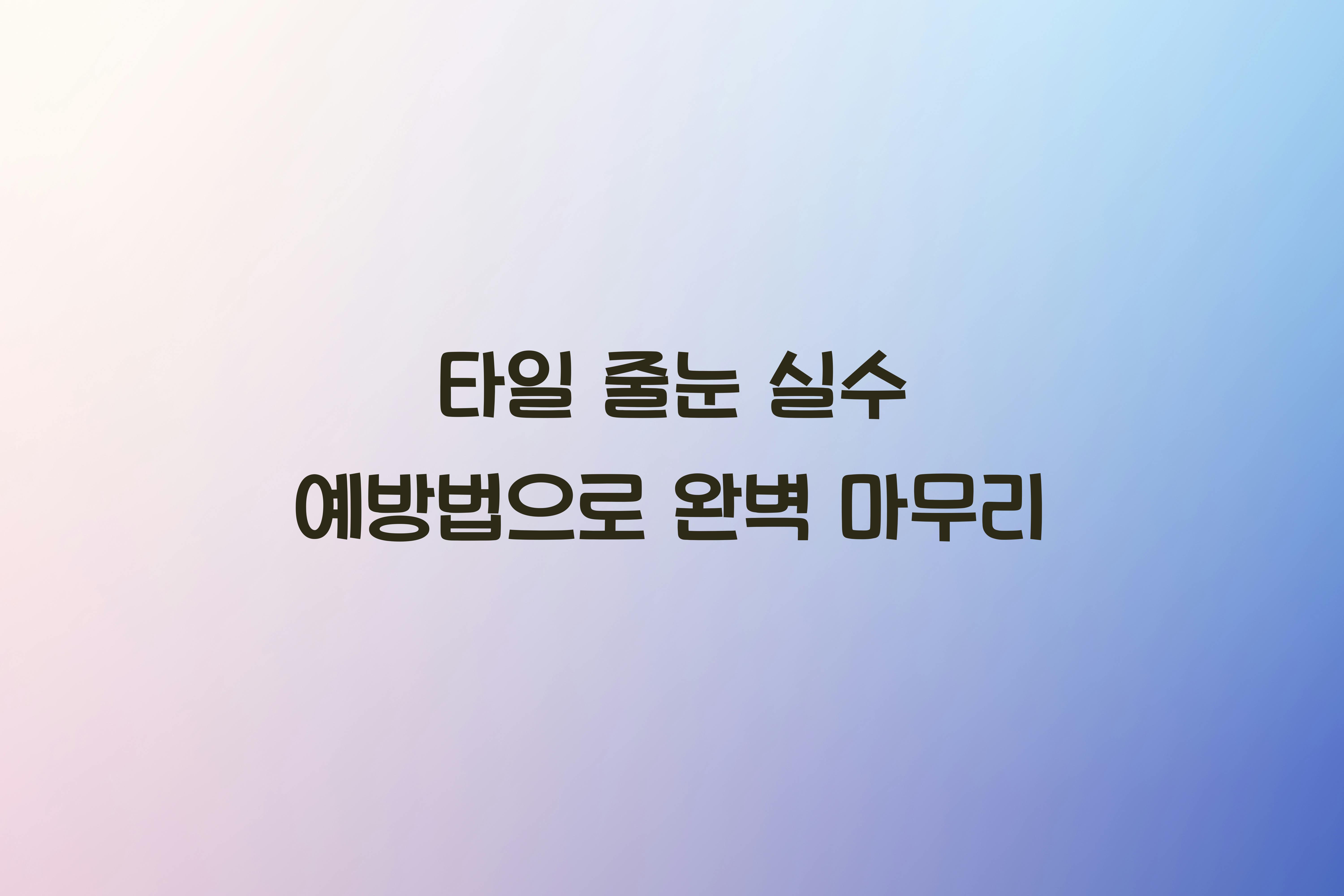 타일 줄눈 실수 예방법
