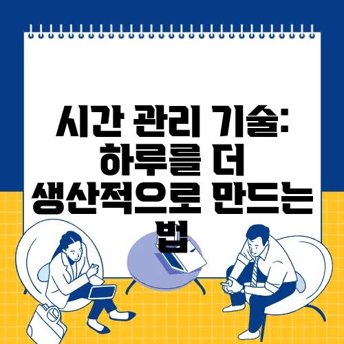 시간 관리 기술: 하루를 더 생산적으로 만드는 법