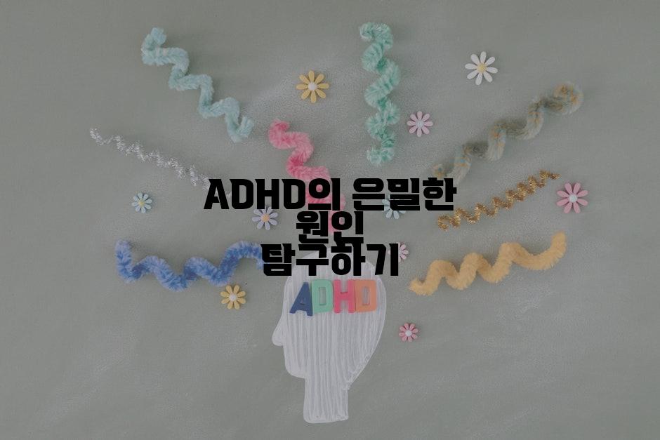ADHD의 은밀한 원인 탐구하기