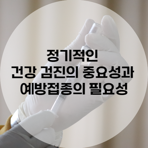 정기적인 건강 검진의 중요성과 예방접종의 필요성