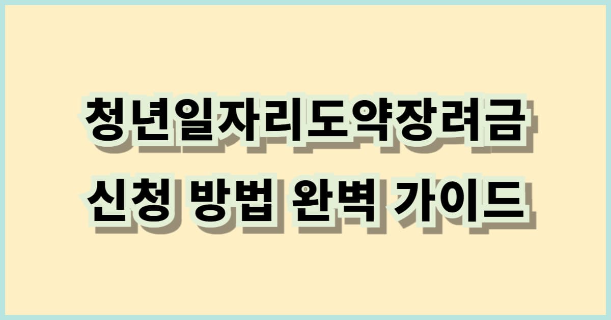 청년일자리도약장려금 신청 방법 완벽 가이드