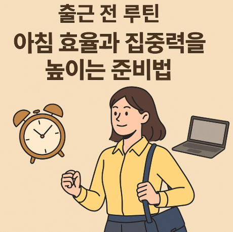 출근 전 루틴 – 아침 효율과 집중력을 높이는 준비법