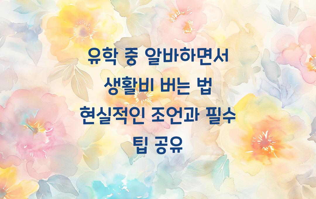 유학 중 알바하면서 생활비 버는 법! (현실적인 조언)