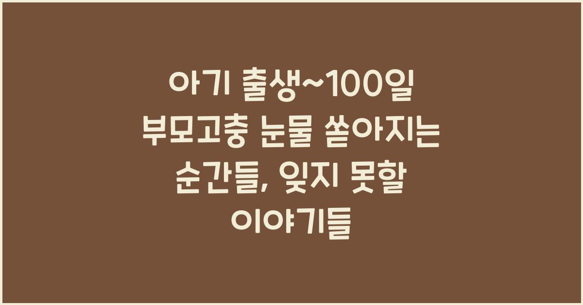 (아기 출생~100일 부모고충) 눈물 쏟아지는 순간들  