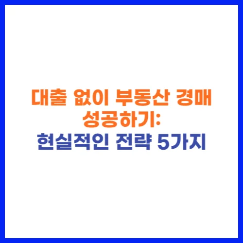 대출 없이 부동산 경매 성공하기 현실적인 전략 5가지