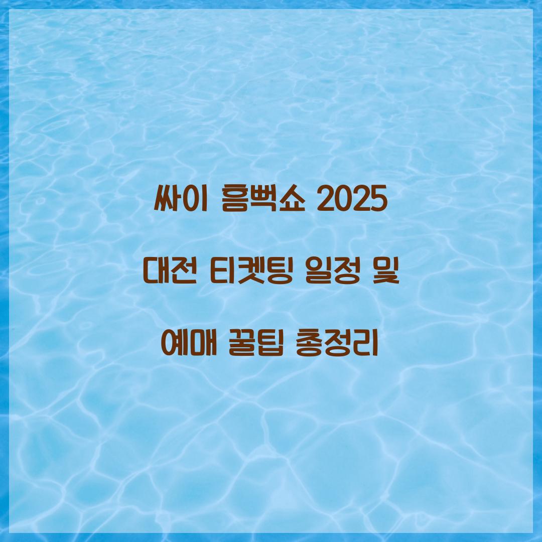 싸이 흠뻑쇼 2025 대전 티켓팅 일정 및 예매 꿀팁