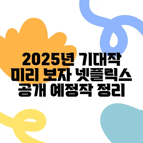 2025년 기대작 미리 보자 넷플릭스 공개 예정작 정리