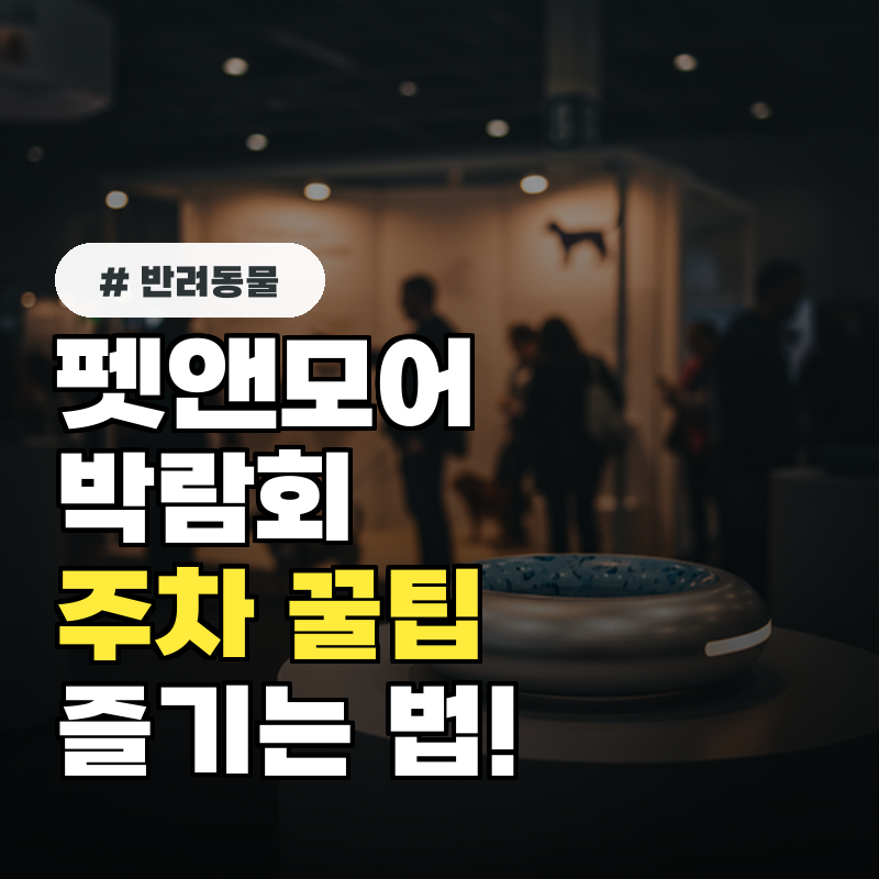 펫앤모어 박람회 주차부터 꿀팁까지! 불편함 없이 즐기는 법