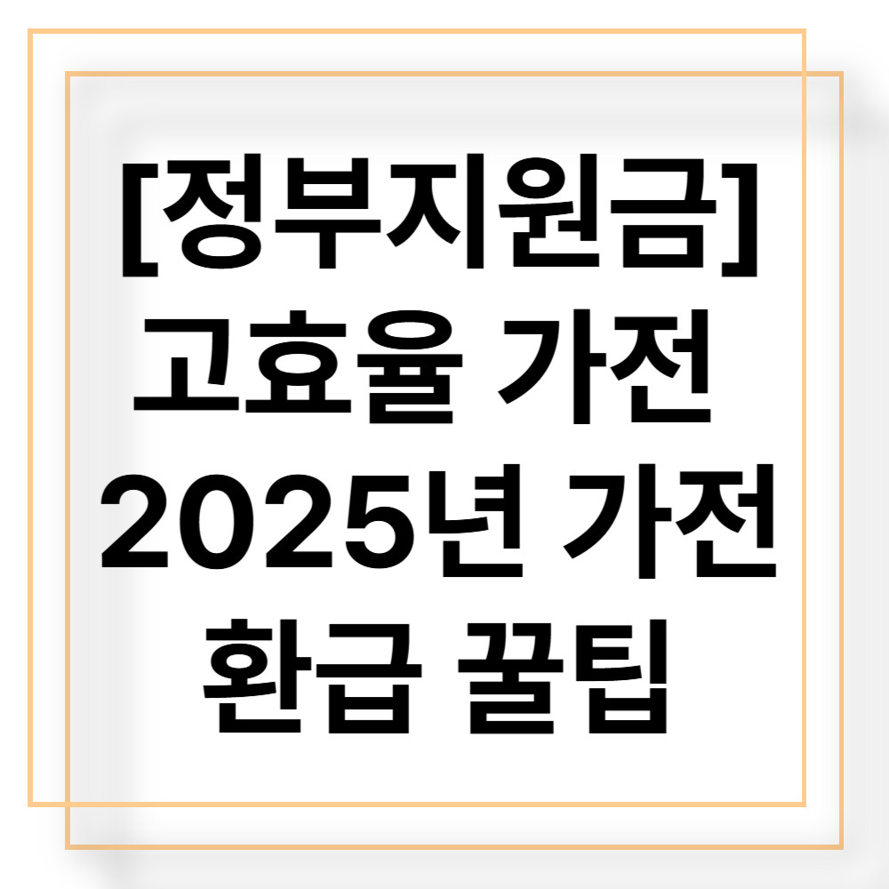 [정부지원금] 고효율 가전 구매하면 환급! 2025년 가전환급 꿀팁