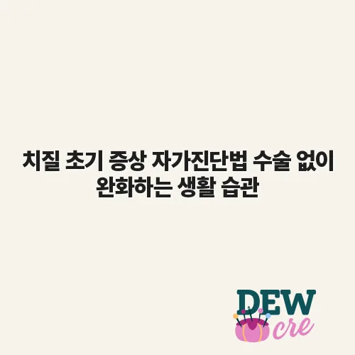 치질 초기 증상 자가진단법 수술 없이 완화하는 생활 습관