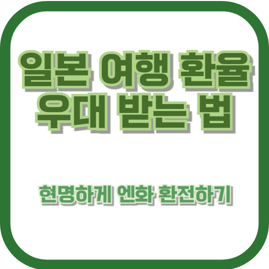 일본 여행 환율 우대 받는 법 - 현명하게 엔화 환전하기
