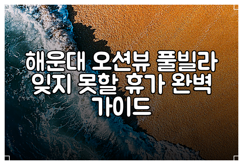 해운대 오션뷰 풀빌라 잊지 못할 휴가 완벽 가이드