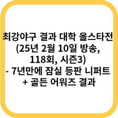 최강야구 결과 대학 올스타전 (25년 2월 10일 방송, 118회, 시즌3) - 7년만에 잠실 등판 니퍼트 + 골든 어워즈 결과