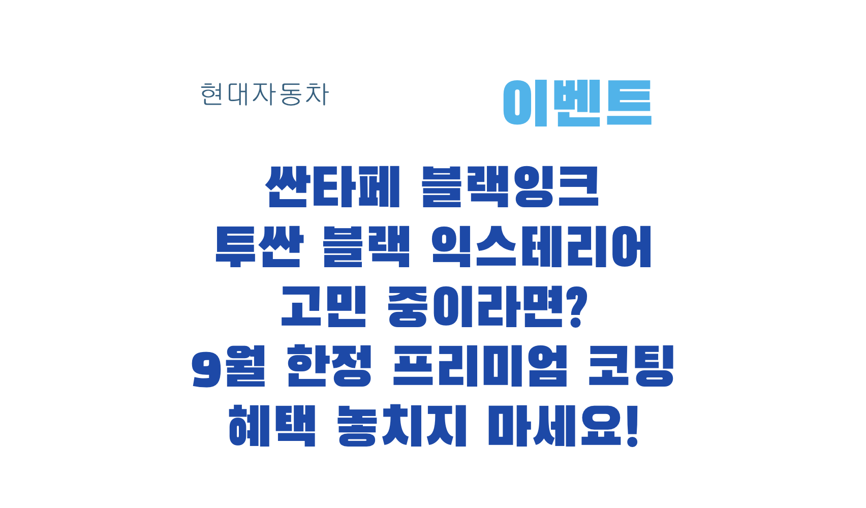 싼타페 블랙잉크 투싼 블랙 익스테리어 고민 중이라면? 9월 한정 프리미엄 코팅 혜택 놓치지 마세요!
