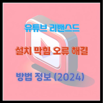 유튜브 리밴스드 설치 막힘 오류 해결 방법 정보 (2024)