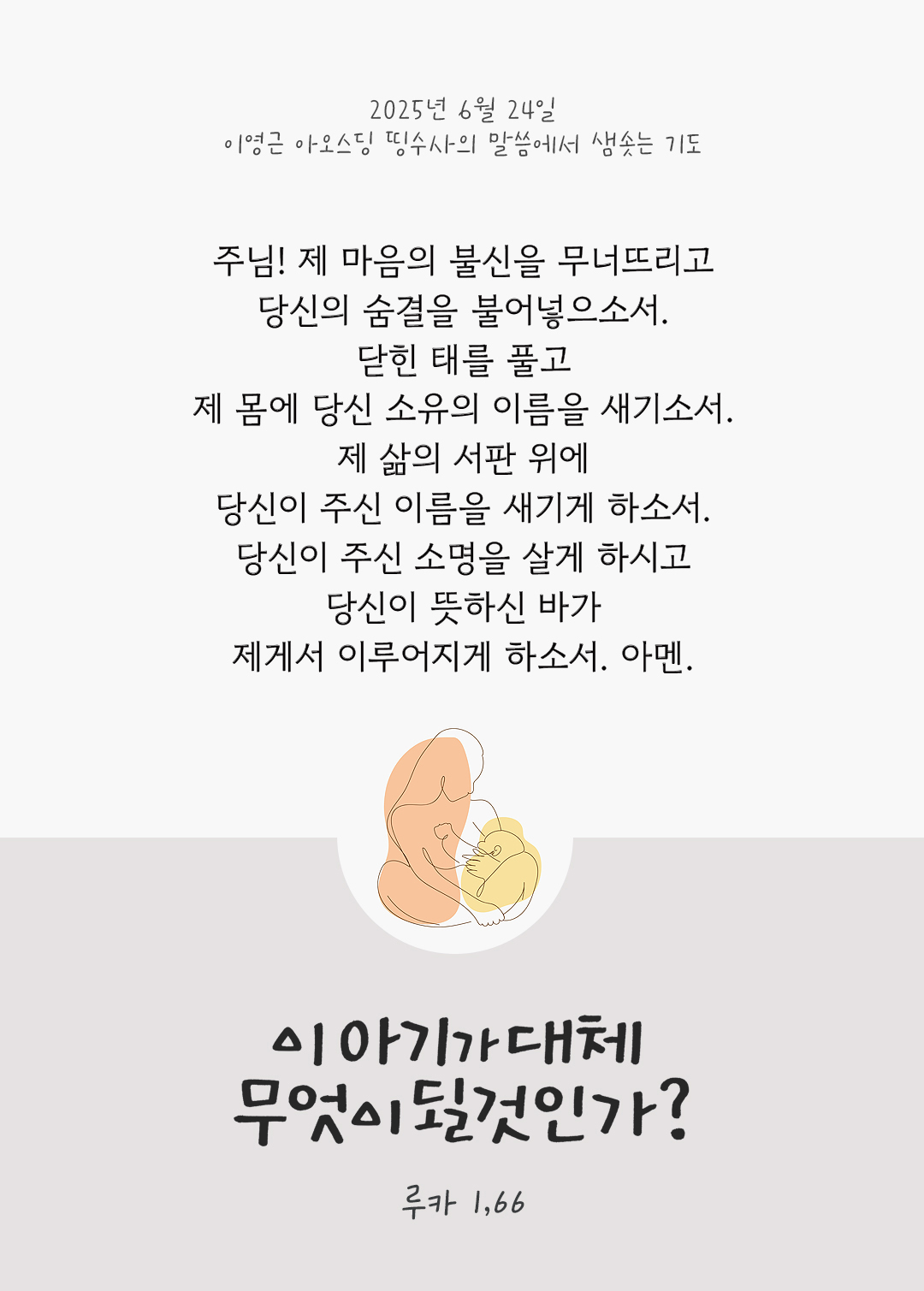 주님! 제 마음의 불신을 무너뜨리고, 당신의 숨결을 불어넣으소서. 닫힌 태를 풀고, 제 몸에 당신 소유의 이름을 새기소서. 제 삶의 서판 위에 당신이 주신 이름을 새기게 하소서. 당신이 주신 소명을 살게 하시고, 당신이 뜻하신 바가 제게서 이루어지게 하소서. 아멘. by 이영근 아오스딩 신부 띵수사의 말씀에서 샘솟는 기도(말샘기도)