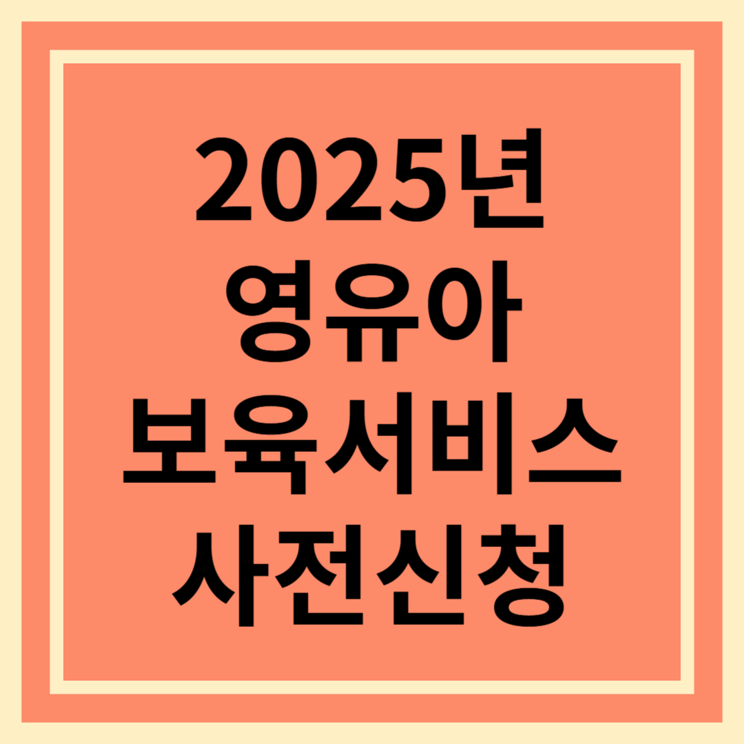 2025년 영유아 보육서비스 사전신청 안내