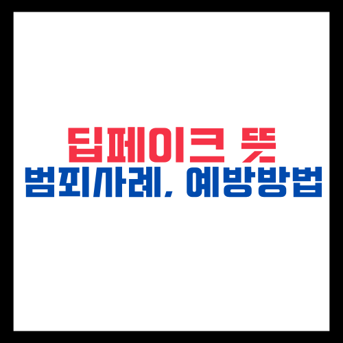 딥페이크 뜻과 범죄 사례, 그리고 예방 방법
