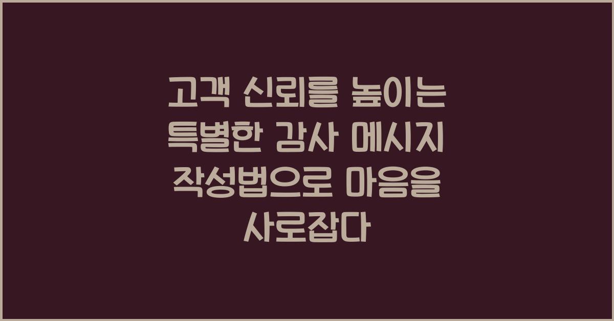 고객 신뢰를 높이는 특별한 감사 메시지 작성법
