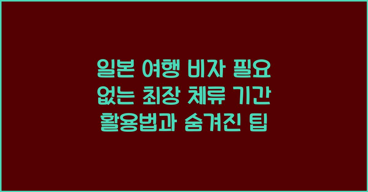 일본 여행 비자 필요 없는 최장 체류 기간 활용법