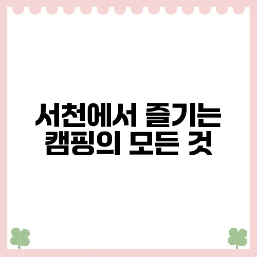 서천에서 즐기는 캠핑의 모든 것, 후기와 팁