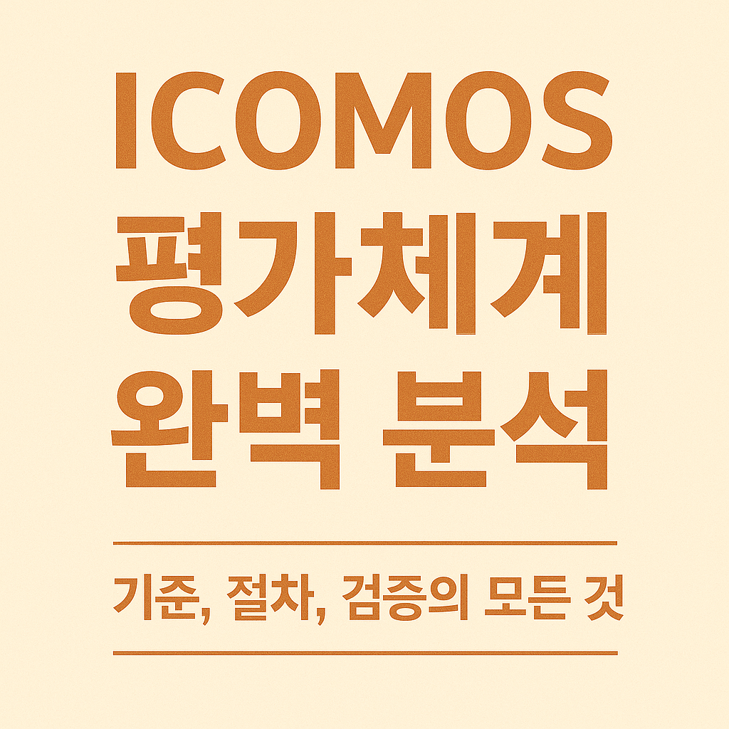 ICOMOS 평가체계 완벽 분석 - 기준, 절차, 검증의 모든 것