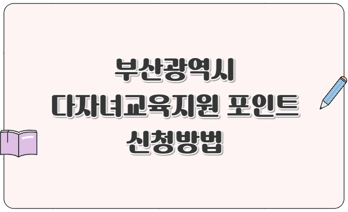 부산 다자녀 교육지원포인트 신청방법 및 혜택 총정리