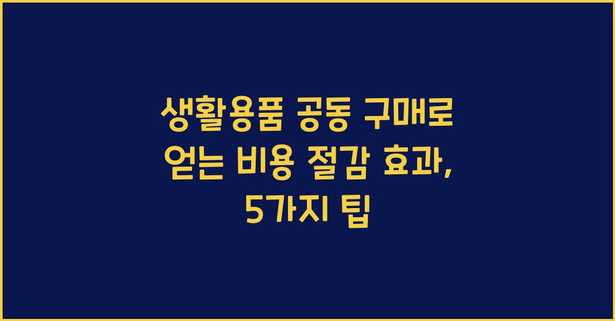 생활용품 공동 구매로 얻는 비용 절감 효과
